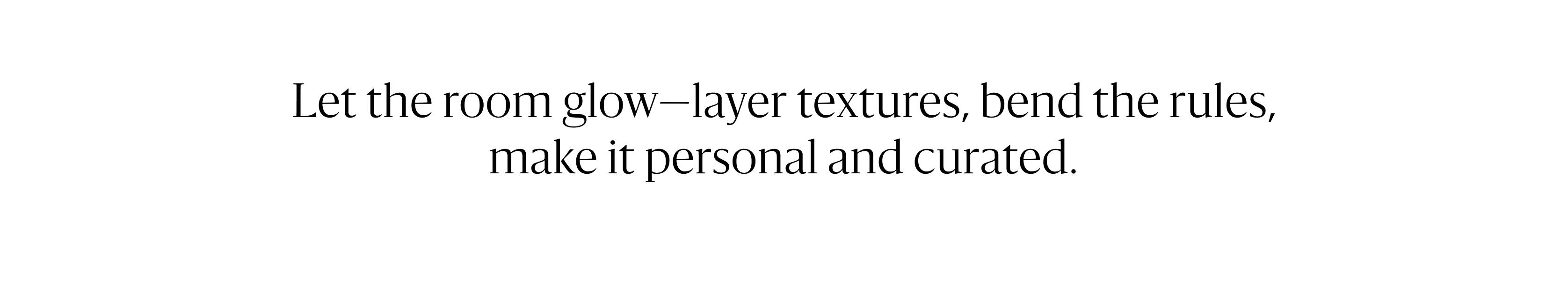 Let the room glow - layer textures, bend the rules, make it personal and curated.